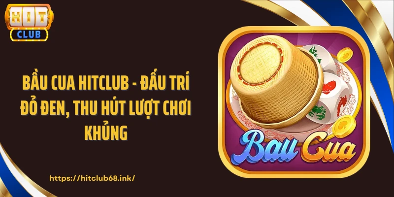 Bầu Cua HITCLUB - Đấu Trí Đỏ Đen, Thu Hút Lượt Chơi Khủng