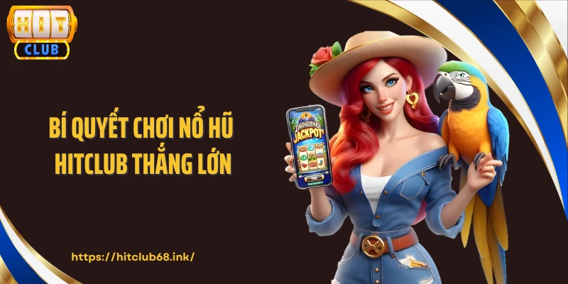 Bí quyết chơi nổ hũ HITCLUB thắng lớn