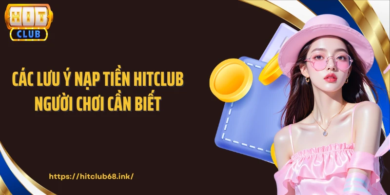 Các lưu ý nạp tiền HITCLUB người chơi cần biết
