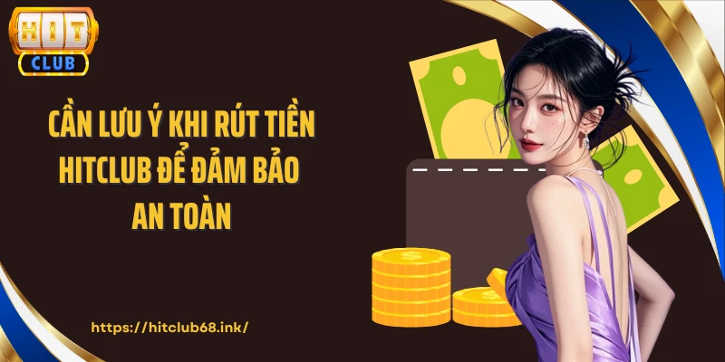Cần lưu ý khi rút tiền HITCLUB để đảm bảo an toàn