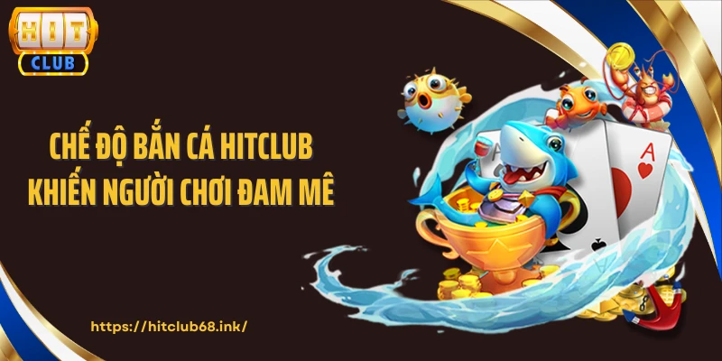 Chế độ bắn cá HITCLUB khiến người chơi đam mê