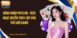 Đăng Nhập HITCLUB - Kích Hoạt Quyền Truy Cập Vào Thế Giới Game
