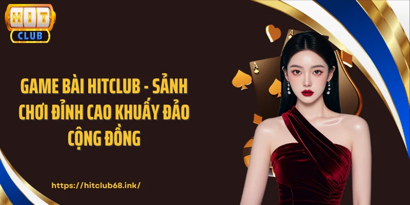 Game Bài HITCLUB - Sảnh Chơi Đỉnh Cao Khuấy Đảo Cộng Đồng