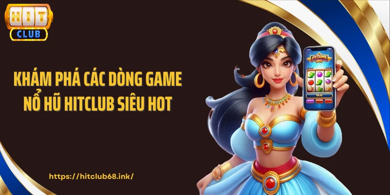 Khám phá các dòng game nổ hũ HITCLUB siêu hot