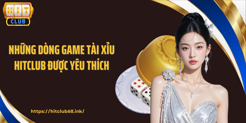 Những dòng game tài xỉu HITCLUB được yêu thích