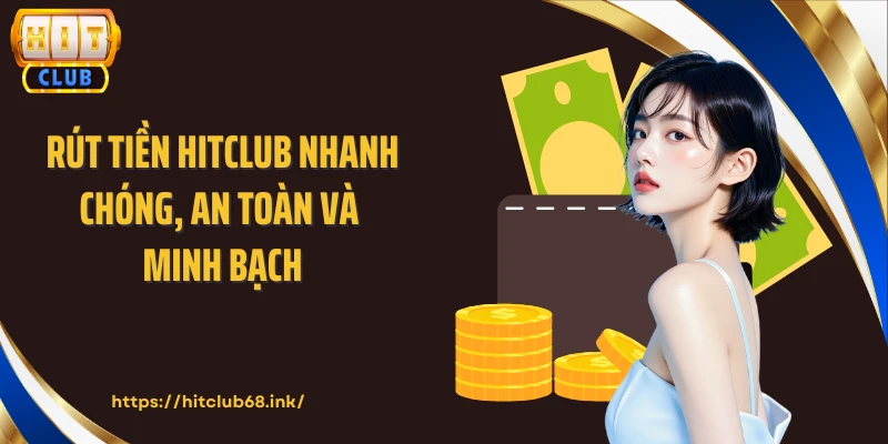 Rút Tiền HITCLUB Nhanh Chóng, An Toàn Và Minh Bạch