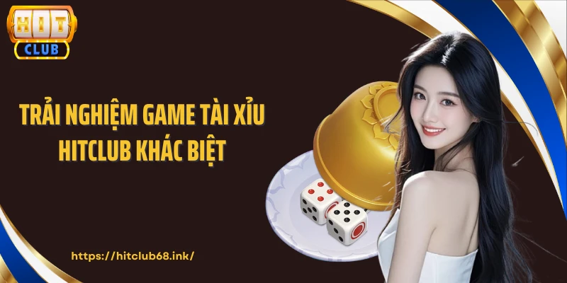 Trải nghiệm game tài xỉu HITCLUB khác biệt